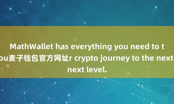 MathWallet has everything you need to take you麦子钱包官方网址r crypto journey to the next level.