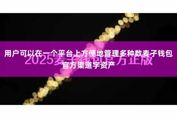 用户可以在一个平台上方便地管理多种数麦子钱包官方渠道字资产